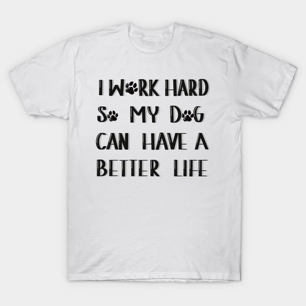 I work hard so my dog can have a better life T-Shirt by Anna-Kik